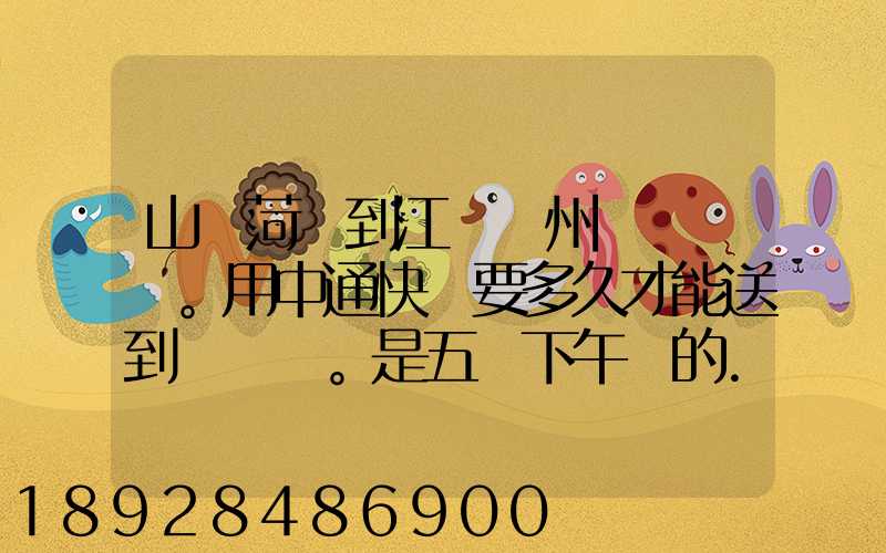 山東菏澤到江蘇蘇州。用中通快遞要多久才能送到。是五號下午發的...